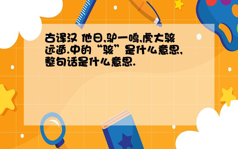 古译汉 他日,驴一鸣,虎大骇远遁.中的“骇”是什么意思,整句话是什么意思.