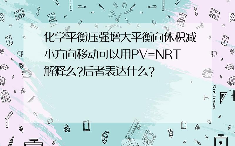 化学平衡压强增大平衡向体积减小方向移动可以用PV=NRT解释么?后者表达什么?