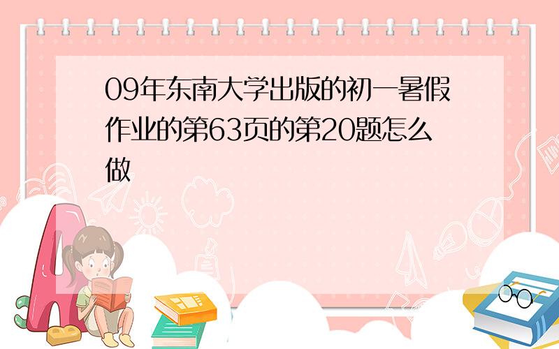 09年东南大学出版的初一暑假作业的第63页的第20题怎么做