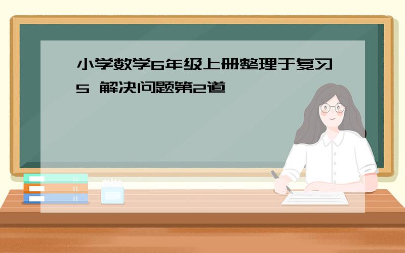 小学数学6年级上册整理于复习5 解决问题第2道