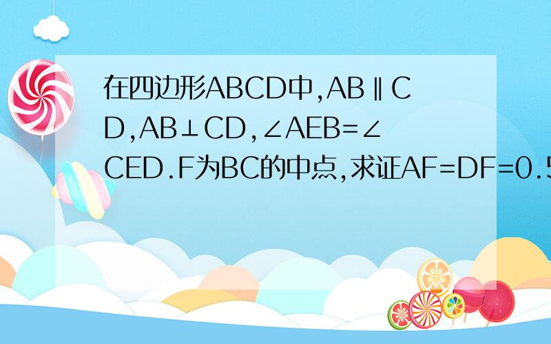 在四边形ABCD中,AB‖CD,AB⊥CD,∠AEB=∠CED.F为BC的中点,求证AF=DF=0.5（BE+CE)