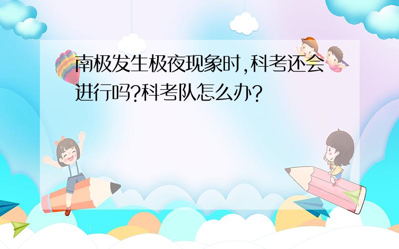 南极发生极夜现象时,科考还会进行吗?科考队怎么办?