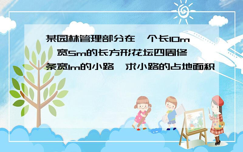 某园林管理部分在一个长10m,宽5m的长方形花坛四周修一条宽1m的小路,求小路的占地面积