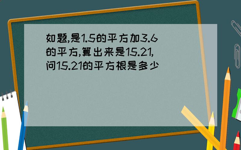 如题,是1.5的平方加3.6的平方,算出来是15.21,问15.21的平方根是多少