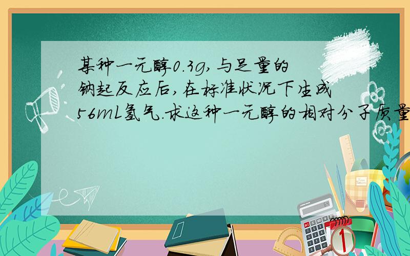某种一元醇0.3g,与足量的钠起反应后,在标准状况下生成56mL氢气.求这种一元醇的相对分子质量及化学式,并写出该一元醇