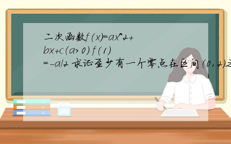 二次函数f(x)=ax^2+bx+c（a>0) f(1)=-a/2 求证至少有一个零点在区间（0,2）之间