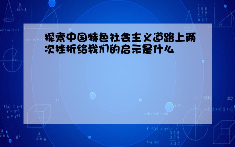 探索中国特色社会主义道路上两次挫折给我们的启示是什么