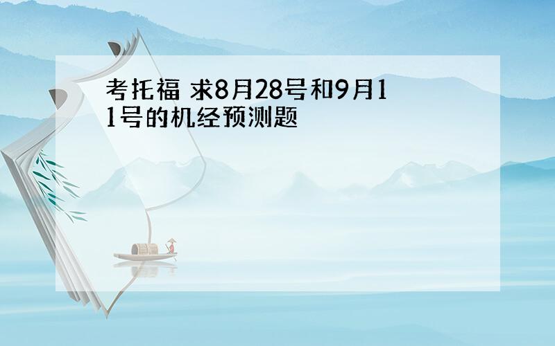 考托福 求8月28号和9月11号的机经预测题