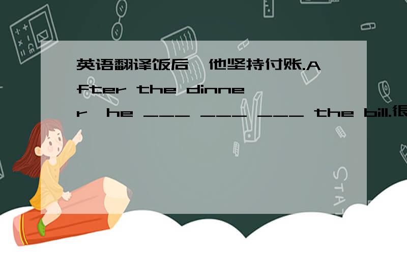 英语翻译饭后,他坚持付账.After the dinner,he ___ ___ ___ the bill.很难让他改变