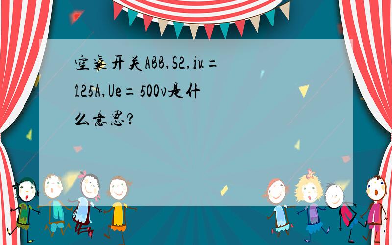 空气开关ABB,S2,iu=125A,Ue=500v是什么意思?