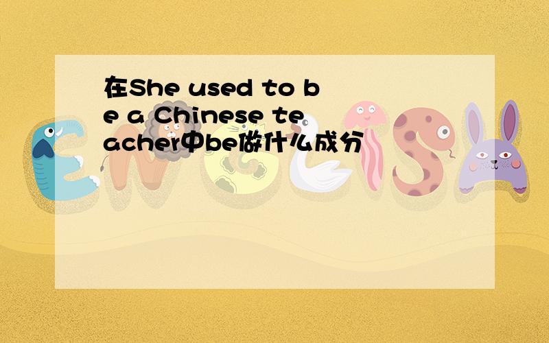 在She used to be a Chinese teacher中be做什么成分