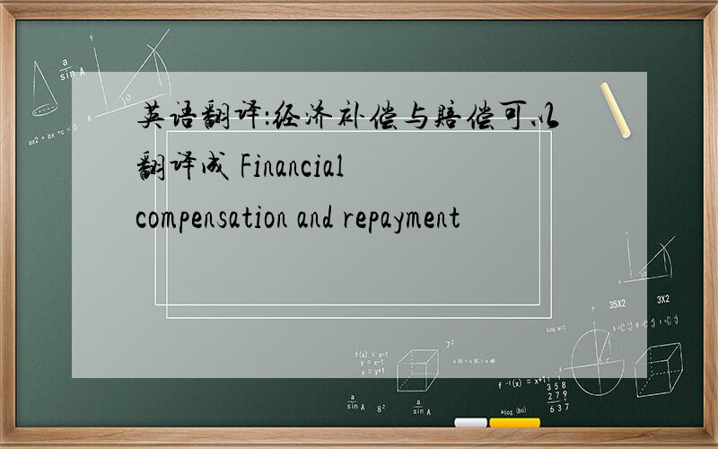 英语翻译：经济补偿与赔偿可以翻译成 Financial compensation and repayment