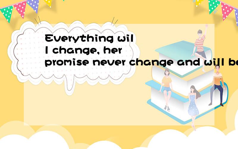 Everything will change, her promise never change and will be