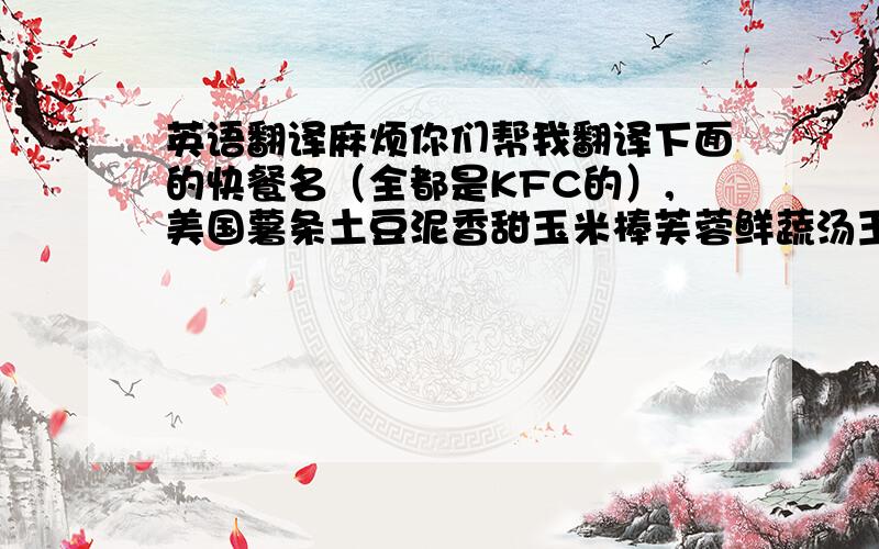 英语翻译麻烦你们帮我翻译下面的快餐名（全都是KFC的）,美国薯条土豆泥香甜玉米棒芙蓉鲜蔬汤玉米沙拉胡萝卜餐包黄金烤鸡腿堡