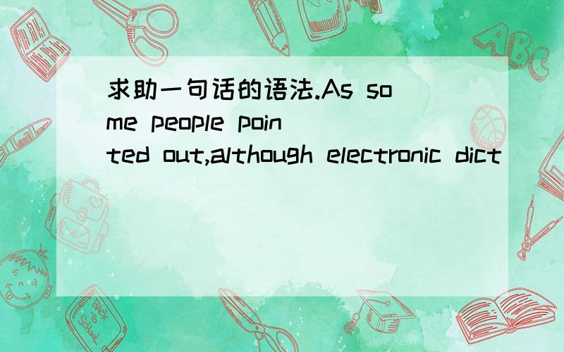 求助一句话的语法.As some people pointed out,although electronic dict