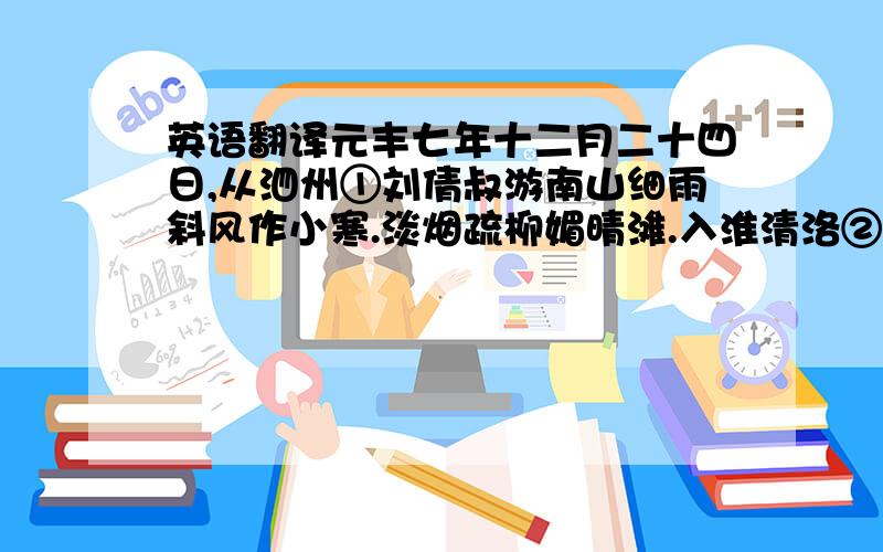 英语翻译元丰七年十二月二十四日,从泗州①刘倩叔游南山细雨斜风作小寒.淡烟疏柳媚晴滩.入淮清洛②渐漫漫.雪沫乳花③浮午盏,