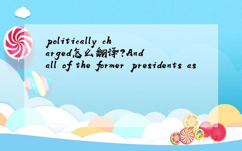 politically charged怎么翻译?And all of the former presidents as