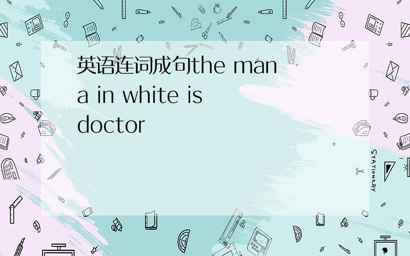 英语连词成句the man a in white is doctor