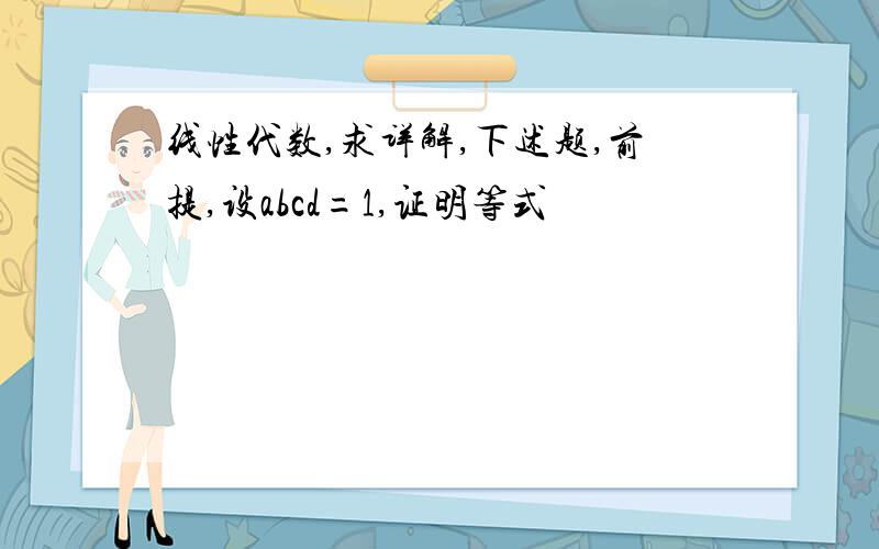 线性代数,求详解,下述题,前提,设abcd=1,证明等式