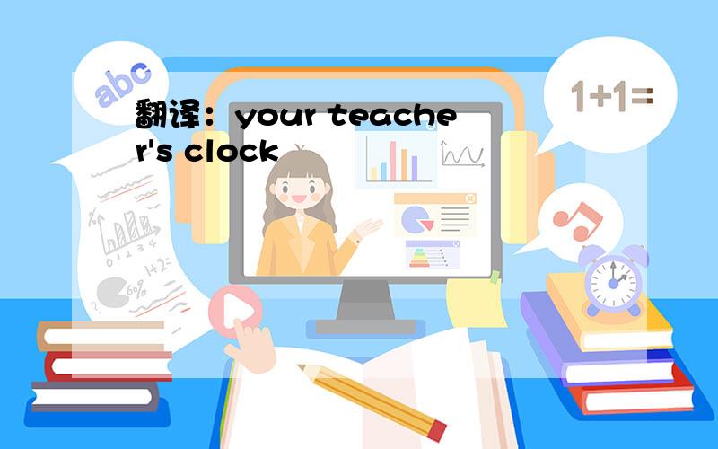 翻译：your teacher's clock