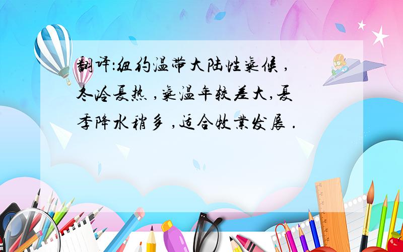 翻译：纽约温带大陆性气候 ,冬冷夏热 ,气温年较差大,夏季降水稍多 ,适合牧业发展 .