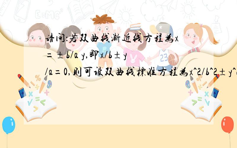 请问：若双曲线渐近线方程为x=±b/a y,即x/b±y/a=0,则可设双曲线标准方程为x^2/b^2±y^2/a^2=