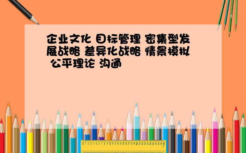 企业文化 目标管理 密集型发展战略 差异化战略 情景模拟 公平理论 沟通