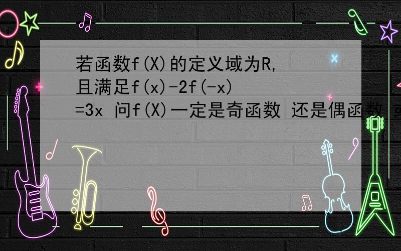 若函数f(X)的定义域为R,且满足f(x)-2f(-x)=3x 问f(X)一定是奇函数 还是偶函数 或者都不是