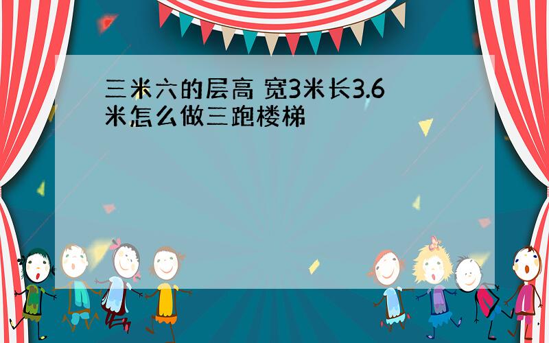 三米六的层高 宽3米长3.6米怎么做三跑楼梯