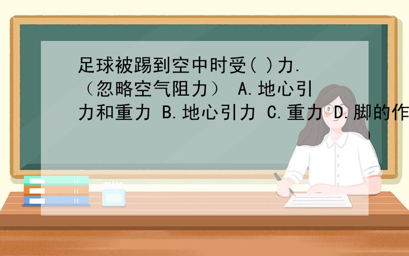 足球被踢到空中时受( )力.（忽略空气阻力） A.地心引力和重力 B.地心引力 C.重力 D.脚的作用力