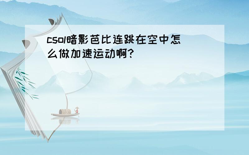 csol暗影芭比连跳在空中怎么做加速运动啊?