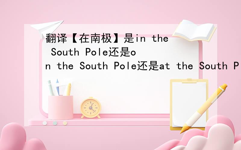 翻译【在南极】是in the South Pole还是on the South Pole还是at the South P