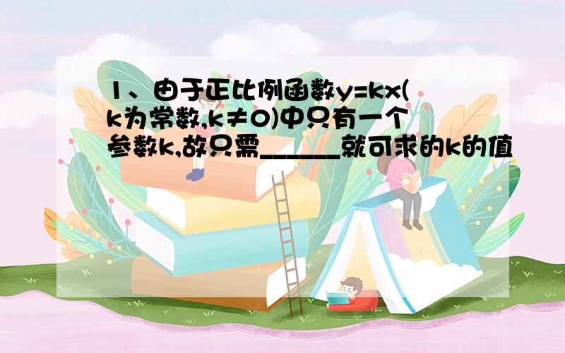 1、由于正比例函数y=kx(k为常数,k≠0)中只有一个参数k,故只需______就可求的k的值