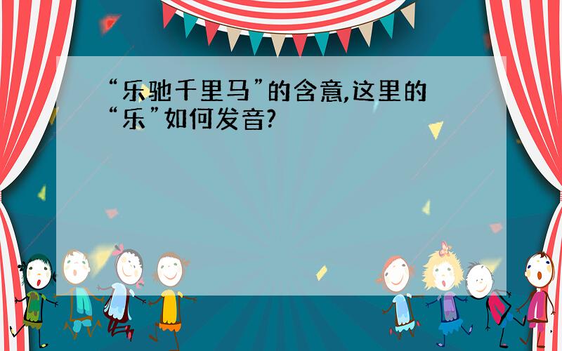 “乐驰千里马”的含意,这里的“乐”如何发音?