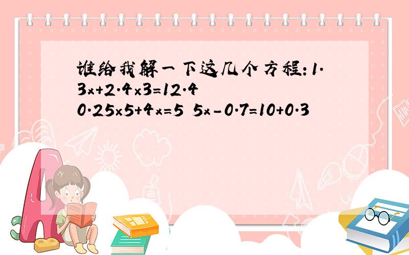 谁给我解一下这几个方程：1.3x+2.4×3=12.4 0.25×5+4x=5 5x-0.7=10+0.3