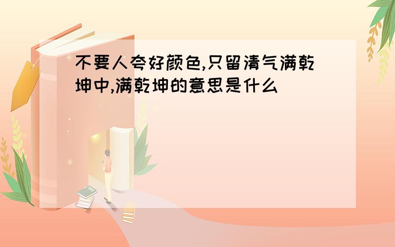 不要人夸好颜色,只留清气满乾坤中,满乾坤的意思是什么