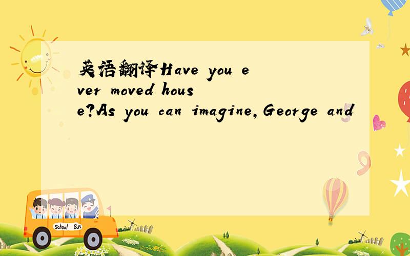 英语翻译Have you ever moved house?As you can imagine,George and