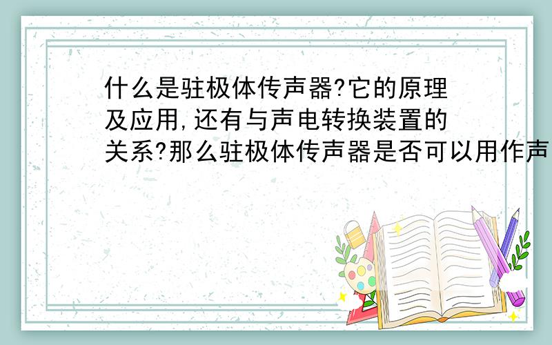 什么是驻极体传声器?它的原理及应用,还有与声电转换装置的关系?那么驻极体传声器是否可以用作声能发电呢？