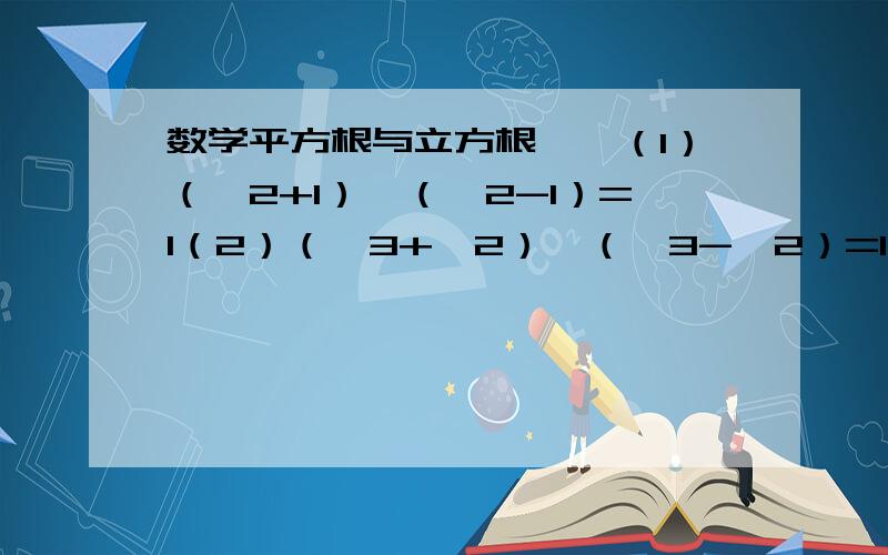 数学平方根与立方根一、（1）（√2+1）×（√2-1）=1（2）（√3+√2）×（√3-√2）=1（3）（2+√3）×（