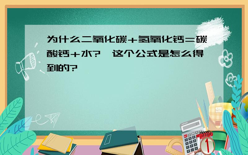 为什么二氧化碳＋氢氧化钙＝碳酸钙＋水?,这个公式是怎么得到的?