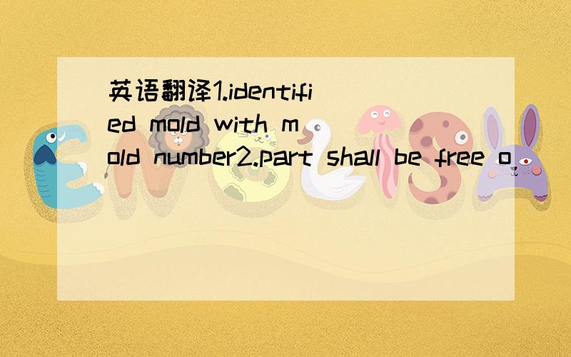 英语翻译1.identified mold with mold number2.part shall be free o