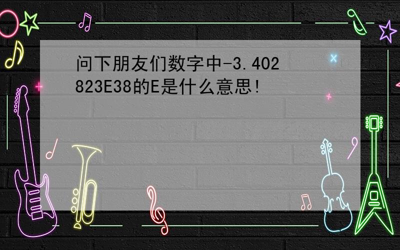 问下朋友们数字中-3.402823E38的E是什么意思!