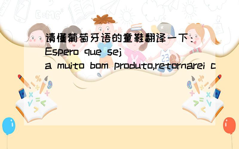 请懂葡萄牙语的童鞋翻译一下：Espero que seja muito bom produto,retornarei c