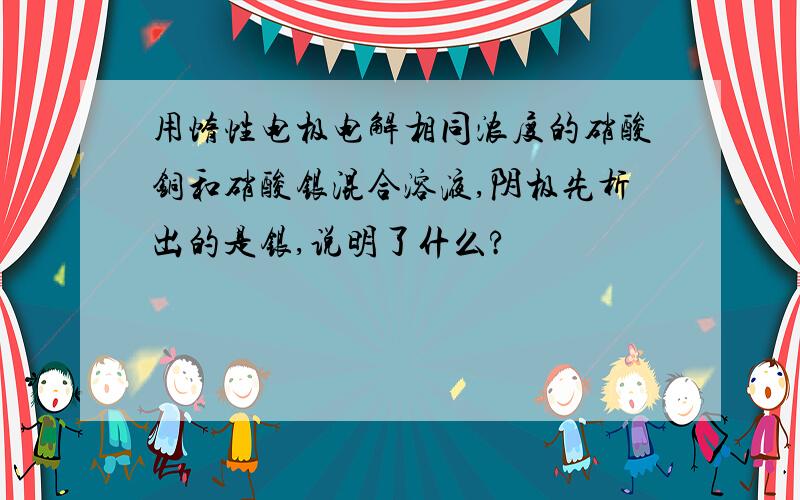 用惰性电极电解相同浓度的硝酸铜和硝酸银混合溶液,阴极先析出的是银,说明了什么?