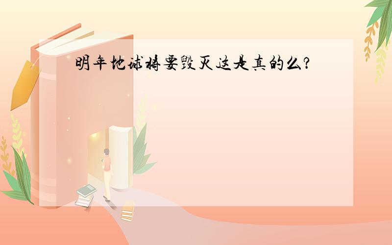 明年地球将要毁灭这是真的么?