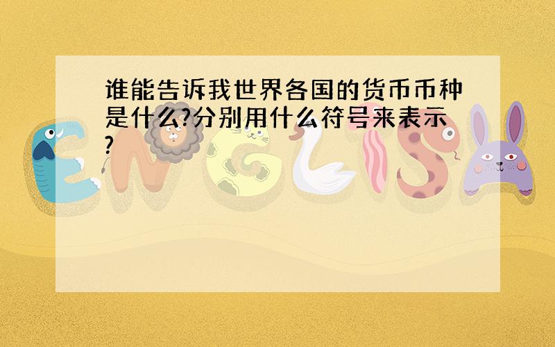 谁能告诉我世界各国的货币币种是什么?分别用什么符号来表示?