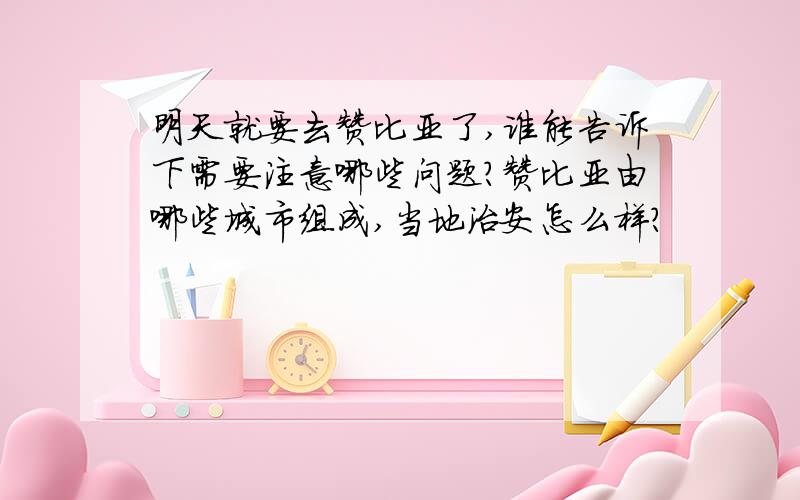 明天就要去赞比亚了,谁能告诉下需要注意哪些问题?赞比亚由哪些城市组成,当地治安怎么样?