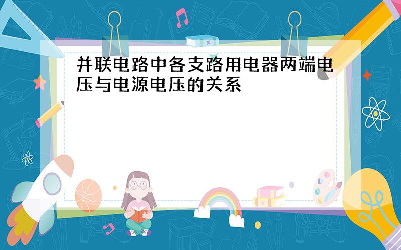 并联电路中各支路用电器两端电压与电源电压的关系