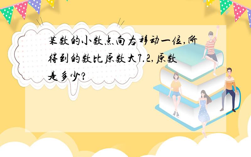 某数的小数点向右移动一位,所得到的数比原数大7.2,原数是多少?