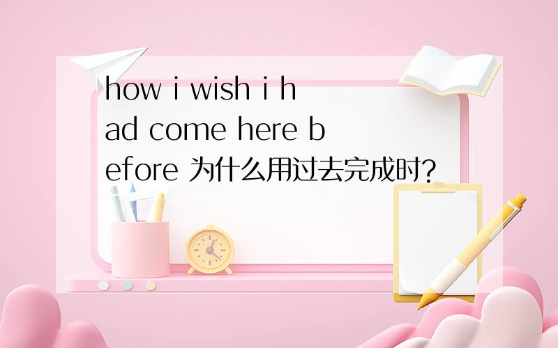 how i wish i had come here before 为什么用过去完成时?